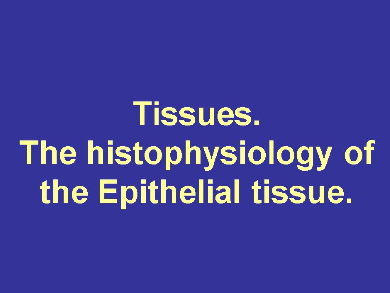 Tissues. The histophysiology of the Epithelial tissue.